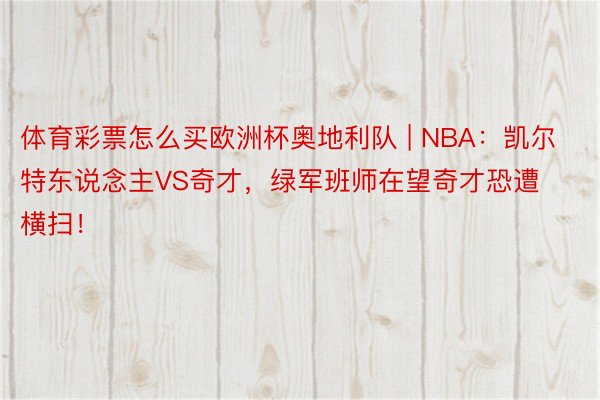 体育彩票怎么买欧洲杯奥地利队 | NBA：凯尔特东说念主VS奇才，绿军班师在望奇才恐遭横扫！