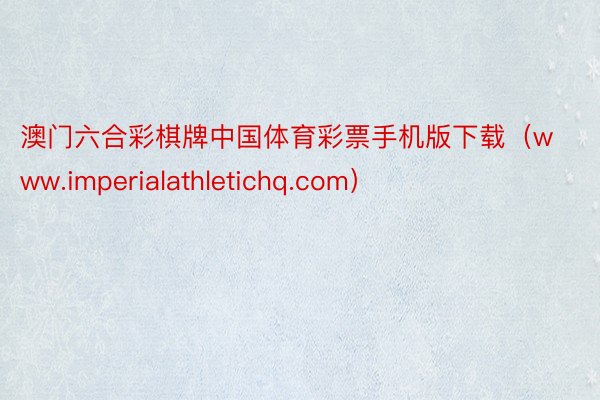 澳门六合彩棋牌中国体育彩票手机版下载（www.imperialathletichq.com）