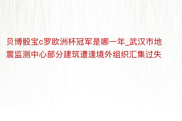 贝博骰宝c罗欧洲杯冠军是哪一年_武汉市地震监测中心部分建筑遭逢境外组织汇集过失