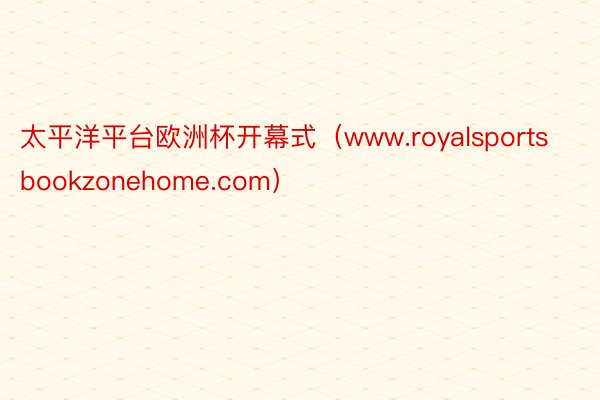 太平洋平台欧洲杯开幕式（www.royalsportsbookzonehome.com）