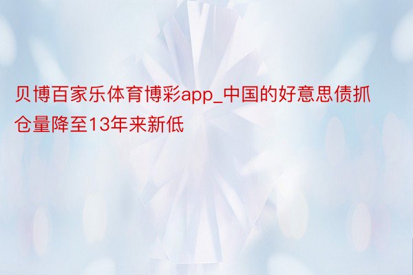 贝博百家乐体育博彩app_中国的好意思债抓仓量降至13年来新低