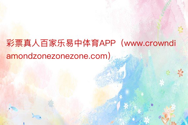 彩票真人百家乐易中体育APP（www.crowndiamondzonezonezone.com）