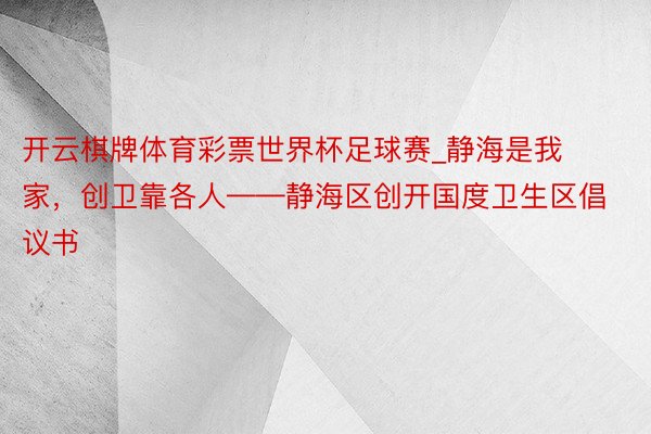 开云棋牌体育彩票世界杯足球赛_静海是我家，创卫靠各人——静海区创开国度卫生区倡议书