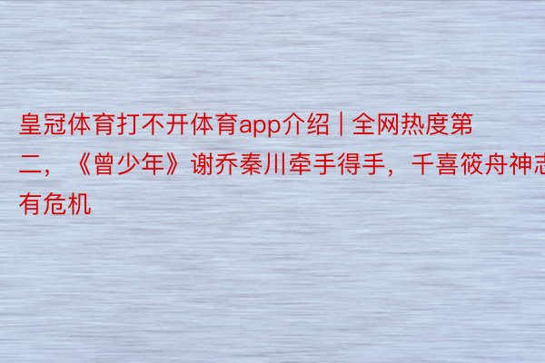 皇冠体育打不开体育app介绍 | 全网热度第二，《曾少年》谢乔秦川牵手得手，千喜筱舟神志有危机