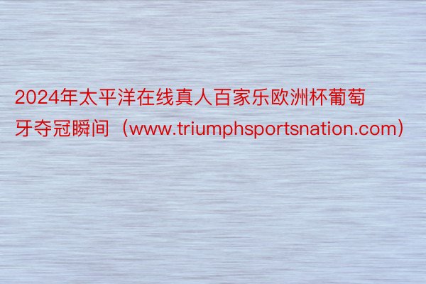 2024年太平洋在线真人百家乐欧洲杯葡萄牙夺冠瞬间（www.triumphsportsnation.com）