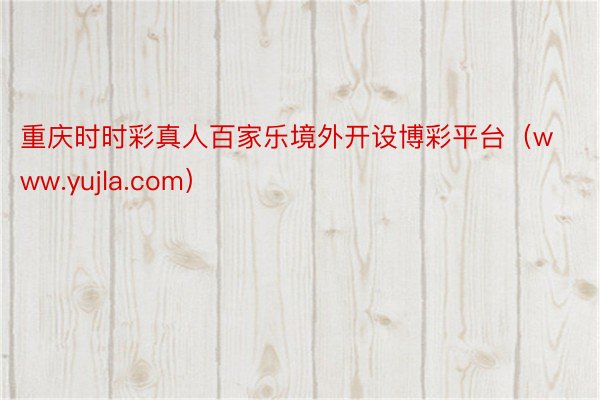 重庆时时彩真人百家乐境外开设博彩平台（www.yujla.com）