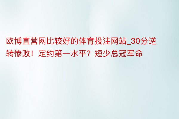 欧博直营网比较好的体育投注网站_30分逆转惨败！定约第一水平？短少总冠军命