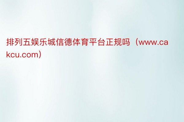排列五娱乐城信德体育平台正规吗（www.cakcu.com）