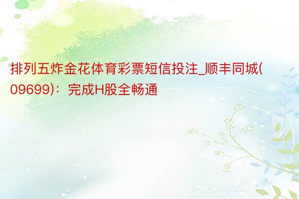 排列五炸金花体育彩票短信投注_顺丰同城(09699)：完成H股全畅通