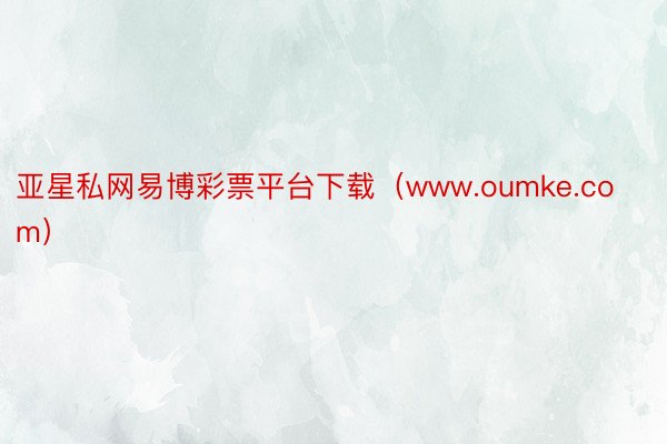 亚星私网易博彩票平台下载(www.oumke.com)