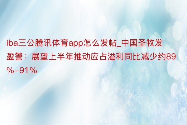 iba三公腾讯体育app怎么发帖_中国圣牧发盈警：展望上半年推动应占溢利同比减少约89%-91%