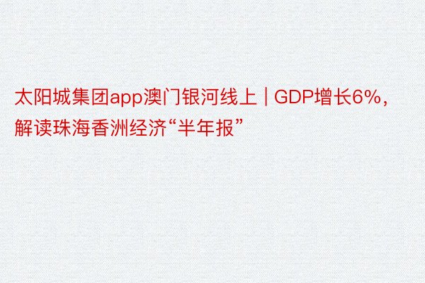 太阳城集团app澳门银河线上 | GDP增长6%，解读珠海香洲经济“半年报”