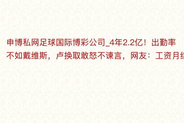 申博私网足球国际博彩公司_4年2.2亿！出勤率不如戴维斯，卢换取敢怒不谏言，网友：工资月结