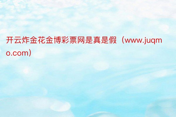 开云炸金花金博彩票网是真是假（www.juqmo.com）