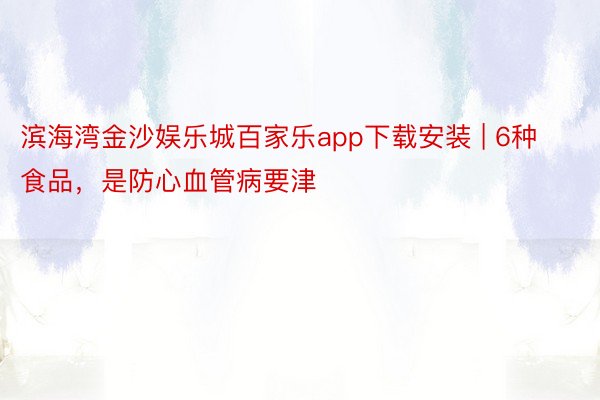 滨海湾金沙娱乐城百家乐app下载安装 | 6种食品，是防心血管病要津