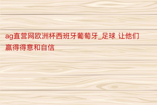 ag直营网欧洲杯西班牙葡萄牙_足球 让他们赢得得意和自信