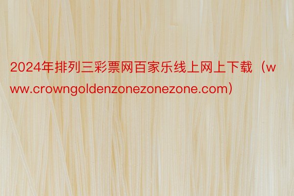 2024年排列三彩票网百家乐线上网上下载（www.crowngoldenzonezonezone.com）