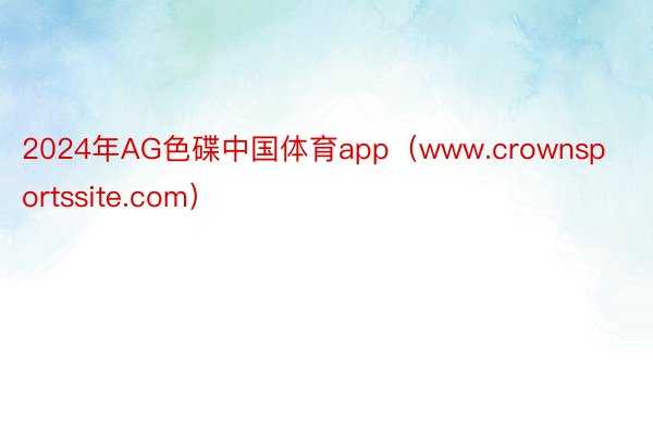 2024年AG色碟中国体育app（www.crownsportssite.com）