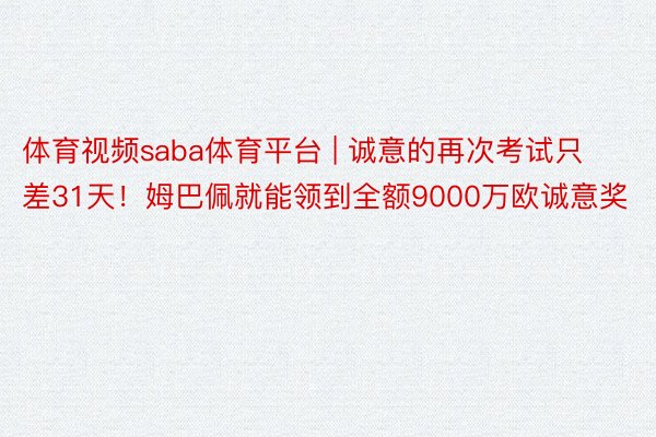 体育视频saba体育平台 | 诚意的再次考试只差31天！姆巴佩就能领到全额9000万欧诚意奖