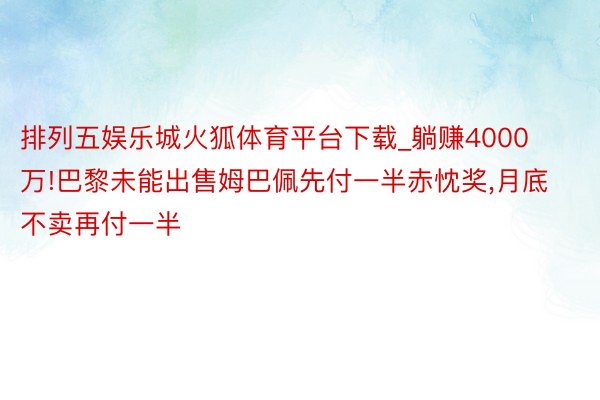 排列五娱乐城火狐体育平台下载_躺赚4000万!巴黎未能出售姆巴佩先付一半赤忱奖,月底不卖再付一半
