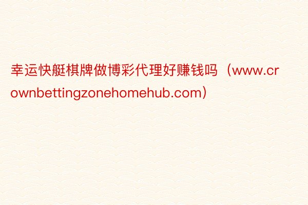 幸运快艇棋牌做博彩代理好赚钱吗（www.crownbettingzonehomehub.com）