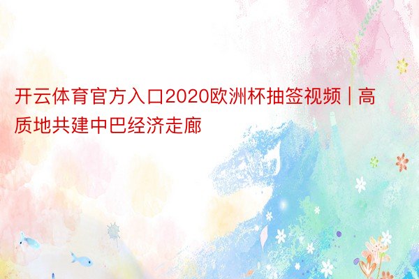 开云体育官方入口2020欧洲杯抽签视频 | 高质地共建中巴经济走廊