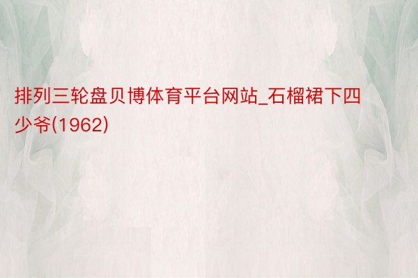 排列三轮盘贝博体育平台网站_石榴裙下四少爷(1962)