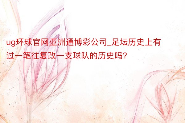 ug环球官网亚洲通博彩公司_足坛历史上有过一笔往复改一支球队的历史吗?