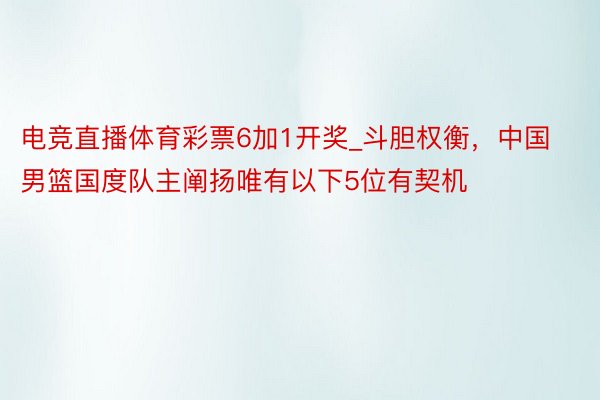 电竞直播体育彩票6加1开奖_斗胆权衡，中国男篮国度队主阐扬唯有以下5位有契机