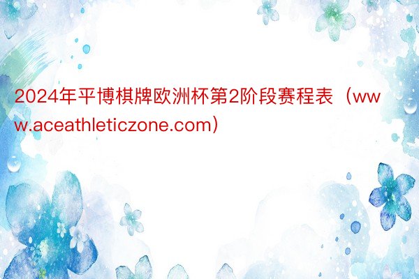 2024年平博棋牌欧洲杯第2阶段赛程表（www.aceathleticzone.com）