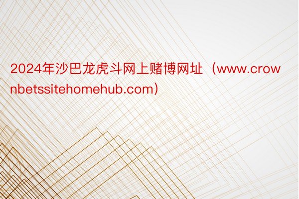 2024年沙巴龙虎斗网上赌博网址（www.crownbetssitehomehub.com）