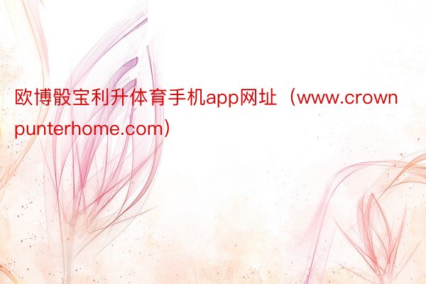 欧博骰宝利升体育手机app网址（www.crownpunterhome.com）