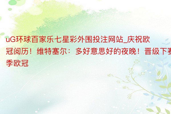 uG环球百家乐七星彩外围投注网站_庆祝欧冠阅历！维特塞尔：多好意思好的夜晚！晋级下赛季欧冠