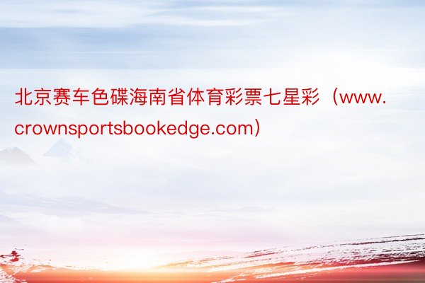 北京赛车色碟海南省体育彩票七星彩（www.crownsportsbookedge.com）