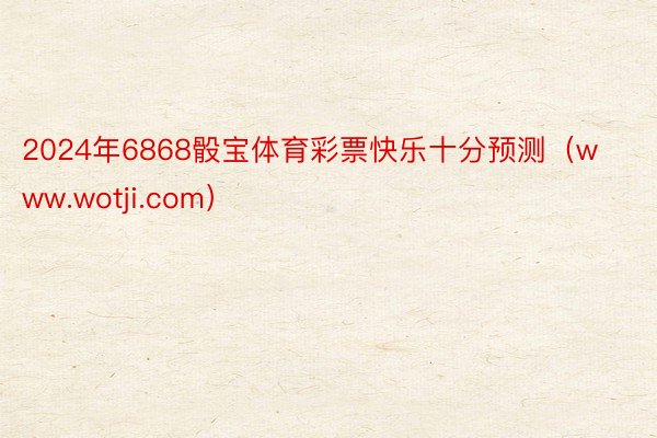 2024年6868骰宝体育彩票快乐十分预测（www.wotji.com）