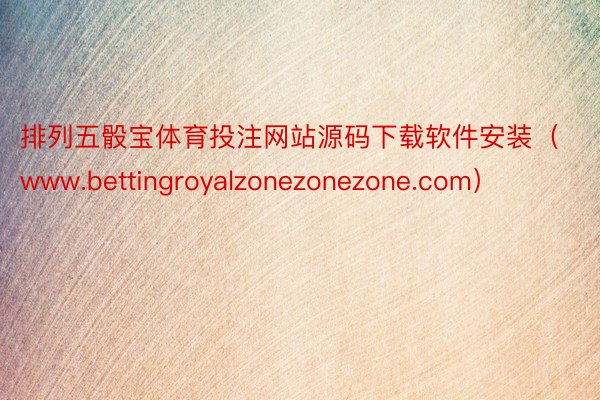 排列五骰宝体育投注网站源码下载软件安装（www.bettingroyalzonezonezone.com）