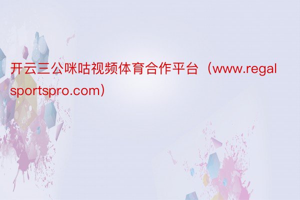 开云三公咪咕视频体育合作平台（www.regalsportspro.com）