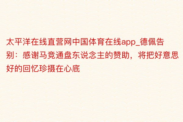 太平洋在线直营网中国体育在线app_德佩告别：感谢马竞通盘东说念主的赞助，将把好意思好的回忆珍摄在心底