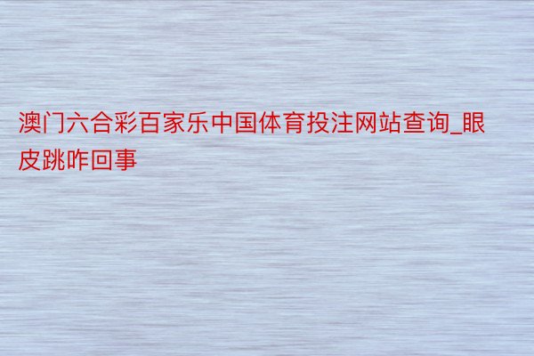 澳门六合彩百家乐中国体育投注网站查询_眼皮跳咋回事