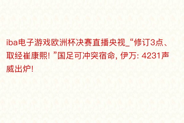 iba电子游戏欧洲杯决赛直播央视_“修订3点、取经崔康熙! ”国足可冲突宿命, 伊万: 4231声威出炉!