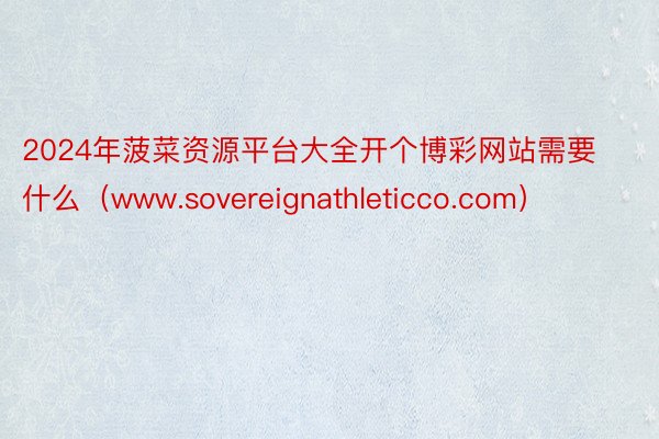 2024年菠菜资源平台大全开个博彩网站需要什么（www.sovereignathleticco.com）