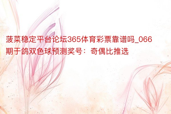 菠菜稳定平台论坛365体育彩票靠谱吗_066期于鸽双色球预测奖号：奇偶比推选