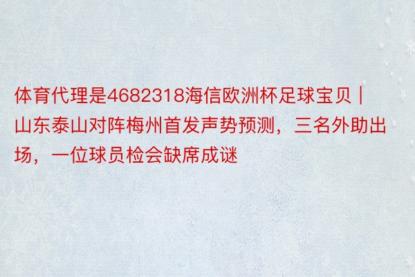 体育代理是4682318海信欧洲杯足球宝贝 | 山东泰山对阵梅州首发声势预测，三名外助出场，一位球员检会缺席成谜