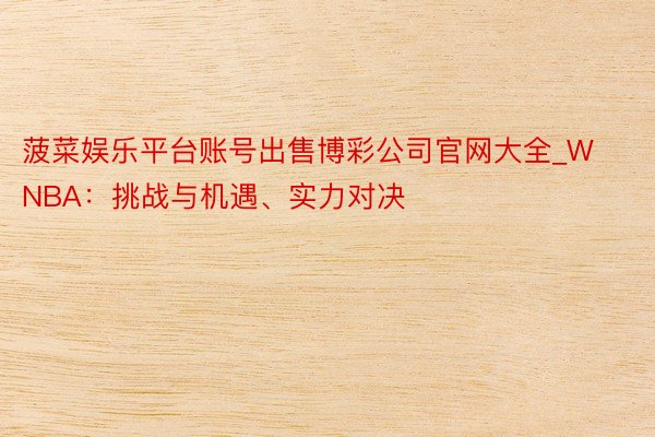 菠菜娱乐平台账号出售博彩公司官网大全_WNBA：挑战与机遇、实力对决