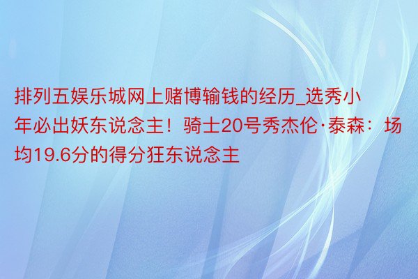 排列五娱乐城网上赌博输钱的经历_选秀小年必出妖东说念主！骑士20号秀杰伦·泰森：场均19.6分的得分狂东说念主