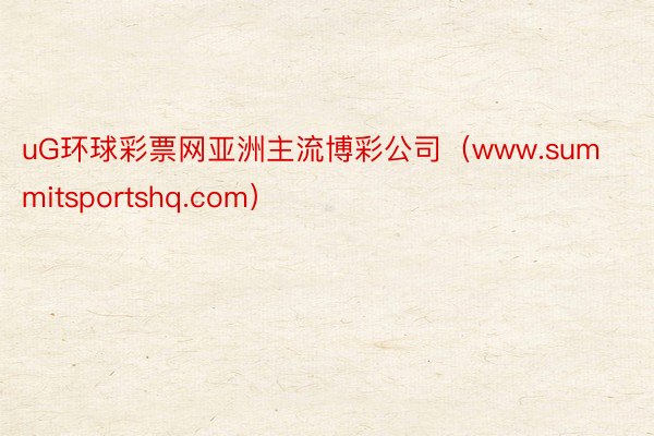 uG环球彩票网亚洲主流博彩公司（www.summitsportshq.com）
