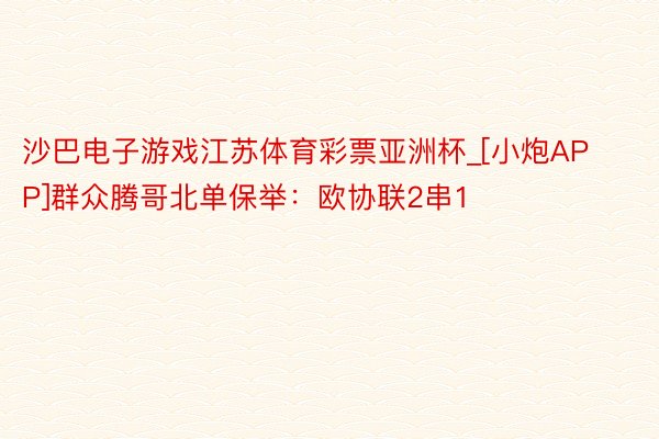沙巴电子游戏江苏体育彩票亚洲杯_[小炮APP]群众腾哥北单保举：欧协联2串1