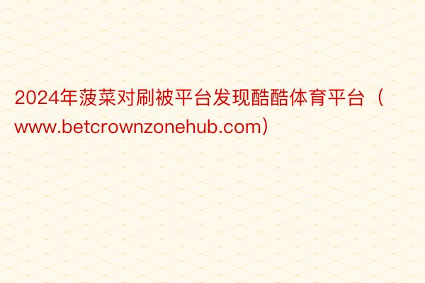 2024年菠菜对刷被平台发现酷酷体育平台（www.betcrownzonehub.com）