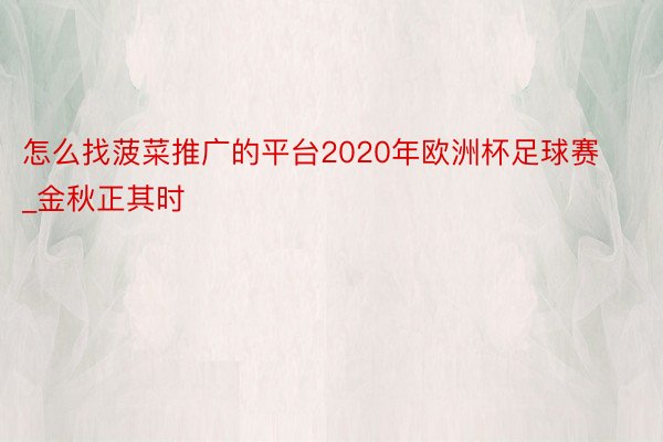 怎么找菠菜推广的平台2020年欧洲杯足球赛_金秋正其时