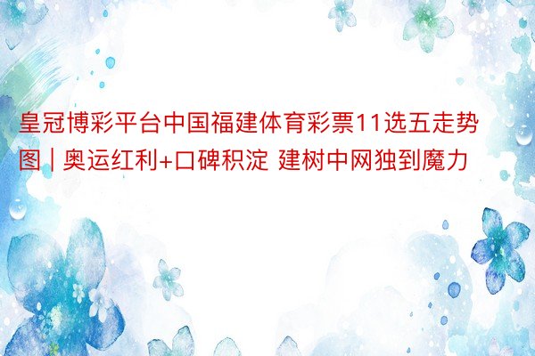 皇冠博彩平台中国福建体育彩票11选五走势图 | 奥运红利+口碑积淀 建树中网独到魔力
